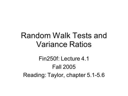 Random Walk Tests and Variance Ratios Fin250f: Lecture 4.1 Fall 2005 Reading: Taylor, chapter 5.1-5.6.