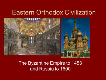 Eastern Orthodox Civilization The Byzantine Empire to 1453 and Russia to 1600.
