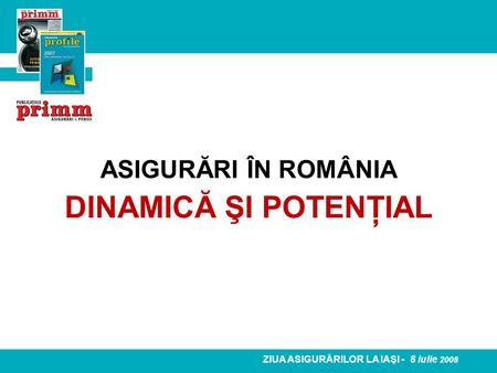 ASIGURĂRI ÎN ROMÂNIA DINAMICĂ ŞI POTENŢIAL ZIUA ASIGURĂRILOR LA IAŞI - 8 iulie 2008.