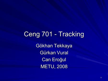 1 Ceng 701 - Tracking Gökhan Tekkaya Gürkan Vural Can Eroğul METU, 2008.
