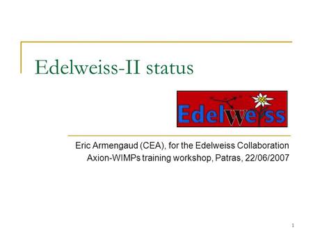 1 Edelweiss-II status Eric Armengaud (CEA), for the Edelweiss Collaboration Axion-WIMPs training workshop, Patras, 22/06/2007.