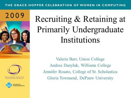 Recruiting & Retaining at Primarily Undergraduate Institutions Valerie Barr, Union College Andrea Danyluk, Williams College Jennifer Rosato, College of.