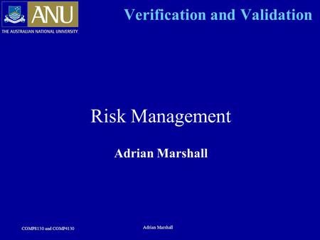 COMP8130 and COMP4130 Adrian Marshall Verification and Validation Risk Management Adrian Marshall.