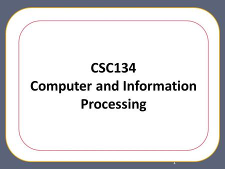 1 CSC134 Computer and Information Processing. Course Information 2.