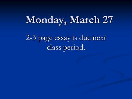 Monday, March 27 2-3 page essay is due next class period.