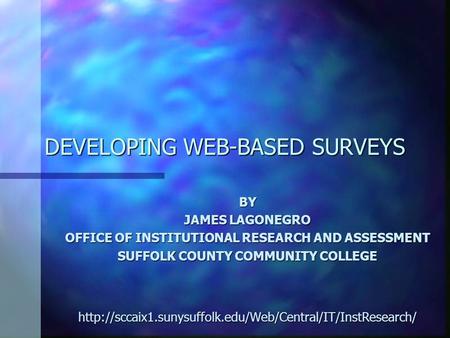 DEVELOPING WEB-BASED SURVEYS BY JAMES LAGONEGRO OFFICE OF INSTITUTIONAL RESEARCH AND ASSESSMENT SUFFOLK COUNTY COMMUNITY COLLEGE