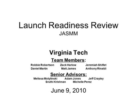 Launch Readiness Review JASMM Virginia Tech Team Members: Robbie Robertson Zack HarlowJeremiah Shiflet Daniel Martin Matt James Anthony Rinaldi Senior.