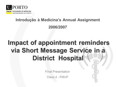 Impact of appointment reminders via Short Message Service in a District Hospital Introdução à Medicina’s Annual Assignment 2006/2007 Final Presentation.