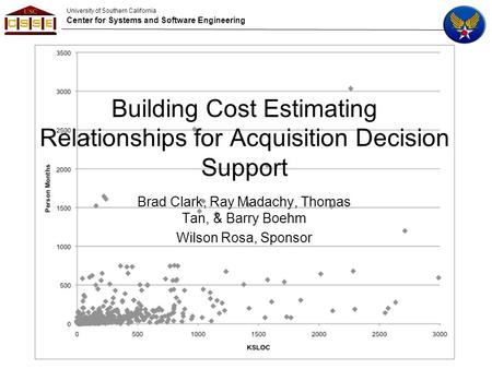 University of Southern California Center for Systems and Software Engineering Building Cost Estimating Relationships for Acquisition Decision Support Brad.