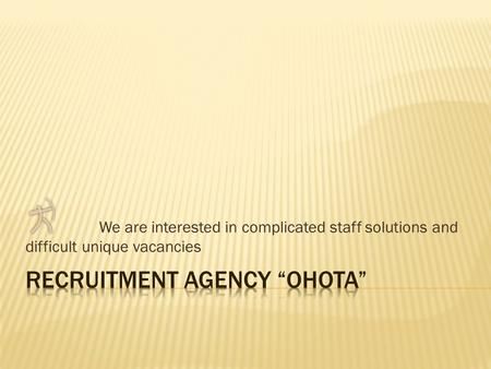 We are interested in complicated staff solutions and difficult unique vacancies.