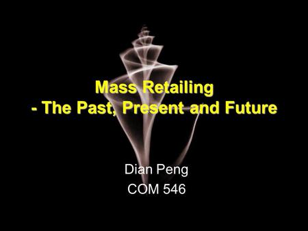 Mass Retailing - The Past, Present and Future Dian Peng COM 546.
