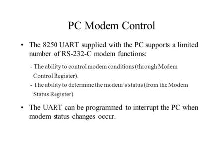PC Modem Control The 8250 UART supplied with the PC supports a limited number of RS-232-C modem functions: The UART can be programmed to interrupt the.