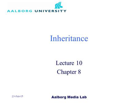 Aalborg Media Lab 23-Jun-15 Inheritance Lecture 10 Chapter 8.
