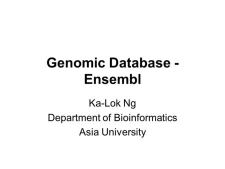 Genomic Database - Ensembl Ka-Lok Ng Department of Bioinformatics Asia University.