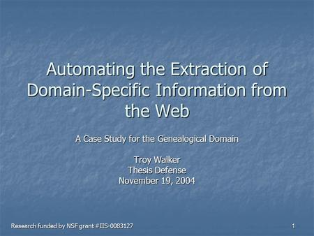 1 Automating the Extraction of Domain-Specific Information from the Web A Case Study for the Genealogical Domain Troy Walker Thesis Defense November 19,