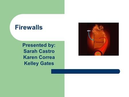Firewalls Presented by: Sarah Castro Karen Correa Kelley Gates.
