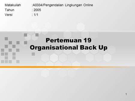 1 Pertemuan 19 Organisational Back Up Matakuliah:A0334/Pengendalian Lingkungan Online Tahun: 2005 Versi: 1/1.