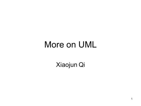 1 More on UML Xiaojun Qi. 2 The Current Version of UML Like all modern computer languages, UML is constantly changing –When this book was written, the.