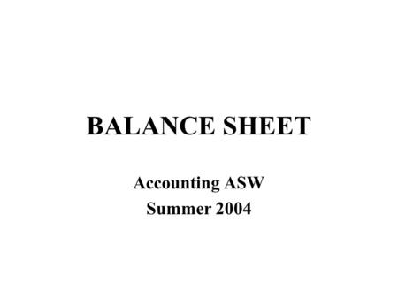 BALANCE SHEET Accounting ASW Summer 2004. Assets = Liabilities + Owners’ Equity Net Worth Explains the components of net worth On the economic balance.