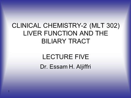 CLINICAL CHEMISTRY-2 (MLT 302) LIVER FUNCTION AND THE BILIARY TRACT LECTURE FIVE Dr. Essam H. Aljiffri.