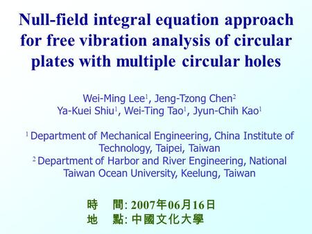 M M S S V V 0 Null-field integral equation approach for free vibration analysis of circular plates with multiple circular holes Wei-Ming Lee 1, Jeng-Tzong.