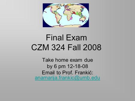 Final Exam CZM 324 Fall 2008 Take home exam due by 6 pm 12-18-08  to Prof. Frankić: