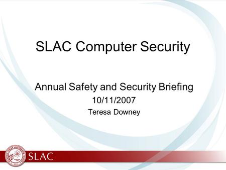 SLAC Computer Security Annual Safety and Security Briefing 10/11/2007 Teresa Downey.