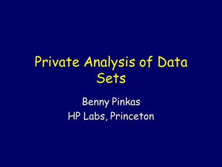 Private Analysis of Data Sets Benny Pinkas HP Labs, Princeton.
