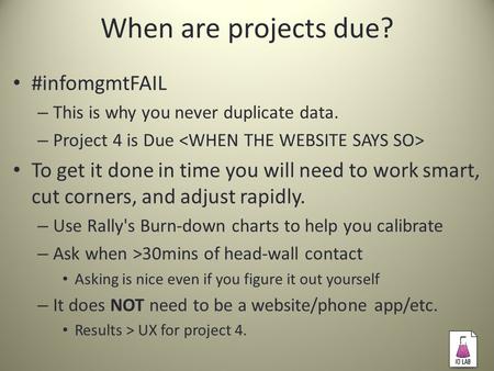 When are projects due? #infomgmtFAIL – This is why you never duplicate data. – Project 4 is Due To get it done in time you will need to work smart, cut.