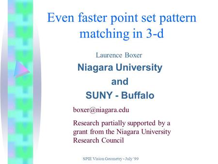 SPIE Vision Geometry - July '99 Even faster point set pattern matching in 3-d Niagara University and SUNY - Buffalo Laurence Boxer Research.