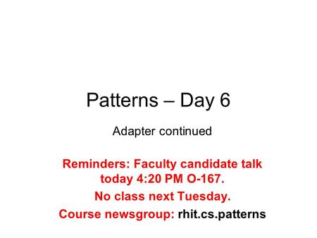 Patterns – Day 6 Adapter continued Reminders: Faculty candidate talk today 4:20 PM O-167. No class next Tuesday. Course newsgroup: rhit.cs.patterns.