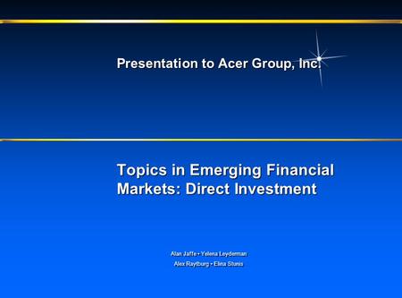 Topics in Emerging Financial Markets: Direct Investment Presentation to Acer Group, Inc. Alan Jaffe Yelena Leyderman Alex Raytburg Elina Stunis Alan Jaffe.