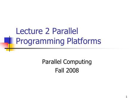 1 Lecture 2 Parallel Programming Platforms Parallel Computing Fall 2008.