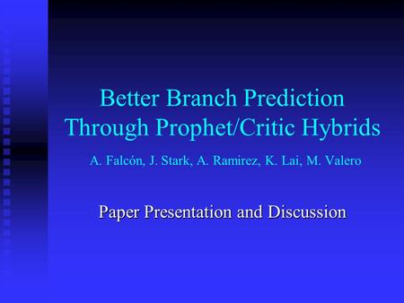 Better Branch Prediction Through Prophet/Critic Hybrids A. Falcón, J. Stark, A. Ramirez, K. Lai, M. Valero Paper Presentation and Discussion.
