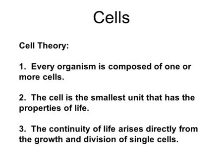 Cell Theory: 1. Every organism is composed of one or more cells. 2. The cell is the smallest unit that has the properties of life. 3. The continuity of.
