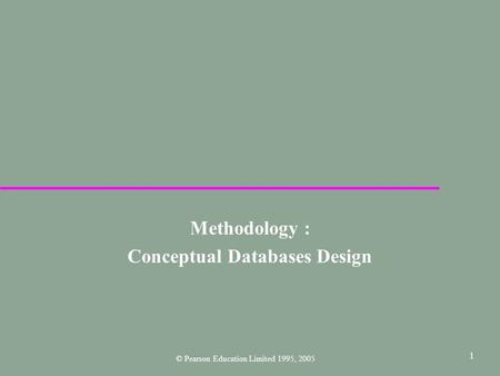 1 Methodology : Conceptual Databases Design © Pearson Education Limited 1995, 2005.