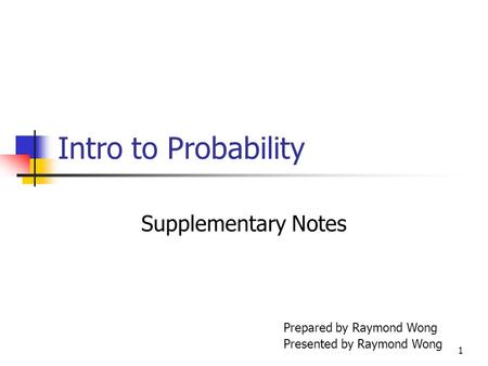 1 Intro to Probability Supplementary Notes Prepared by Raymond Wong Presented by Raymond Wong.