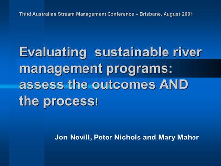 Third Australian Stream Management Conference – Brisbane, August 2001 Evaluating sustainable river management programs: assess the outcomes AND the process.