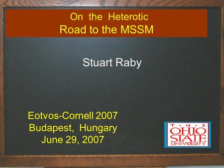 Title of talk1 On the Heterotic Road to the MSSM Stuart Raby Eotvos-Cornell 2007 Budapest, Hungary June 29, 2007.
