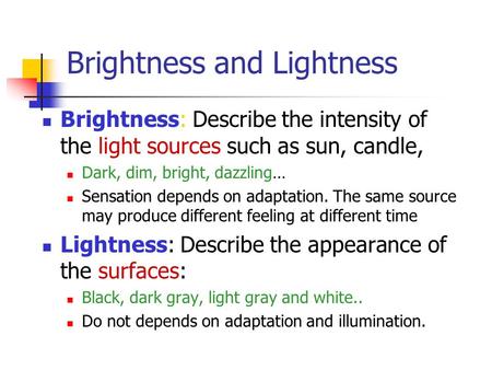 Brightness and Lightness Brightness: Describe the intensity of the light sources such as sun, candle, Dark, dim, bright, dazzling… Sensation depends on.