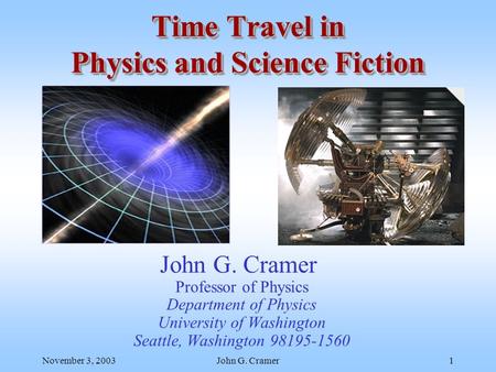 November 3, 2003John G. Cramer1 Time Travel in Physics and Science Fiction John G. Cramer Professor of Physics Department of Physics University of Washington.