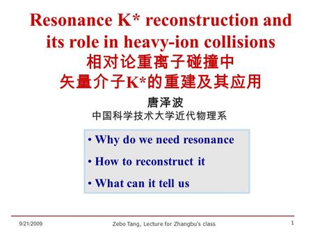 Zebo Tang, Lecture for Zhangbu's class 1 9/21/2009 唐泽波 中国科学技术大学近代物理系 Resonance K* reconstruction and its role in heavy-ion collisions 相对论重离子碰撞中 矢量介子 K*