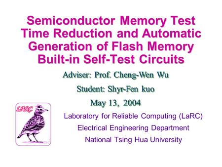 Semiconductor Memory Test Time Reduction and Automatic Generation of Flash Memory Built-in Self-Test Circuits Adviser: Prof. Cheng-Wen Wu Student: Shyr-Fen.