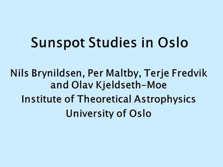 Sunspot Studies in Oslo Nils Brynildsen, Per Maltby, Terje Fredvik and Olav Kjeldseth-Moe Institute of Theoretical Astrophysics University of Oslo.