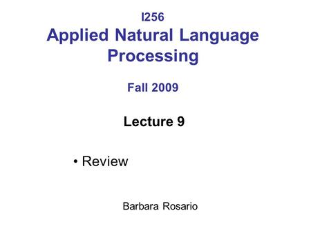 I256 Applied Natural Language Processing Fall 2009 Lecture 9 Review Barbara Rosario.