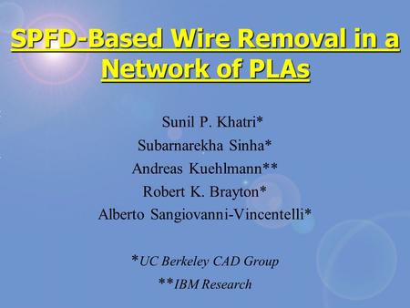 SPFD-Based Wire Removal in a Network of PLAs Sunil P. Khatri* Subarnarekha Sinha* Andreas Kuehlmann** Robert K. Brayton* Alberto Sangiovanni-Vincentelli*