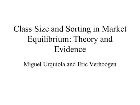 Class Size and Sorting in Market Equilibrium: Theory and Evidence Miguel Urquiola and Eric Verhoogen.