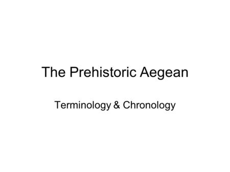 The Prehistoric Aegean Terminology & Chronology. archaeological vs. political Near East Anatolia Mesopotamia Levant Middle East Turkey Iraq & Eastern.