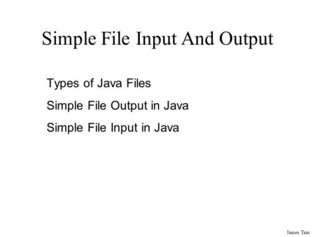 James Tam Simple File Input And Output Types of Java Files Simple File Output in Java Simple File Input in Java.