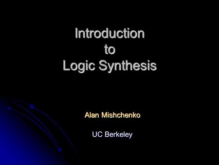 Introduction to Logic Synthesis Alan Mishchenko UC Berkeley.